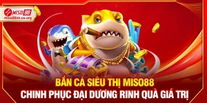 Bắn Cá Siêu Thị Miso88 – Chinh Phục Đại Dương Rinh Quà Giá Trị