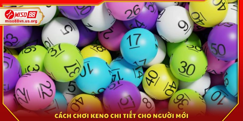Chi tiết cách chơi Keno đơn giản, dễ hiểu