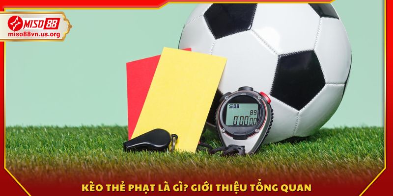 Kèo thẻ phạt là gì? Tìm hiểu khái niệm và vai trò 